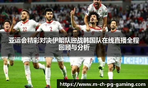 亚运会精彩对决伊朗队迎战韩国队在线直播全程回顾与分析