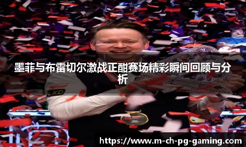 墨菲与布雷切尔激战正酣赛场精彩瞬间回顾与分析
