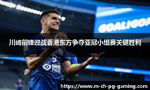 川崎前锋迎战香港东方争夺亚冠小组赛关键胜利