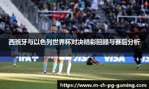 西班牙与以色列世界杯对决精彩回顾与赛后分析