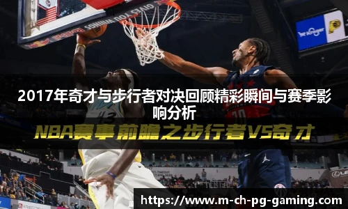 2017年奇才与步行者对决回顾精彩瞬间与赛季影响分析