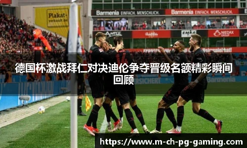 德国杯激战拜仁对决迪伦争夺晋级名额精彩瞬间回顾