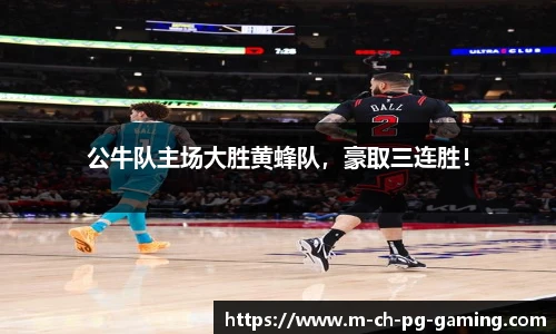 公牛队主场大胜黄蜂队，豪取三连胜！