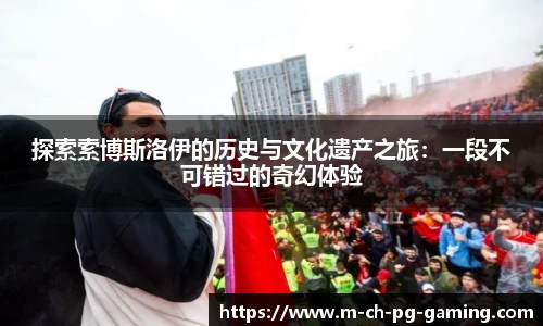 探索索博斯洛伊的历史与文化遗产之旅：一段不可错过的奇幻体验