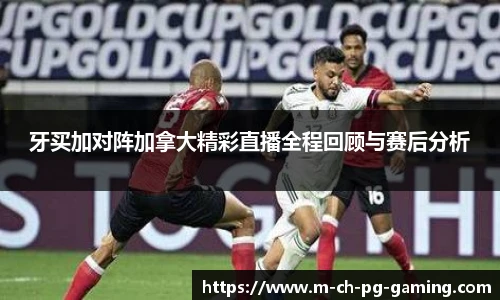 牙买加对阵加拿大精彩直播全程回顾与赛后分析