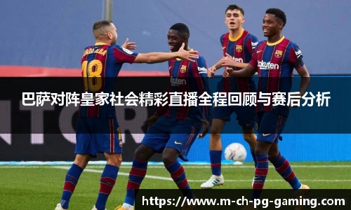 巴萨对阵皇家社会精彩直播全程回顾与赛后分析