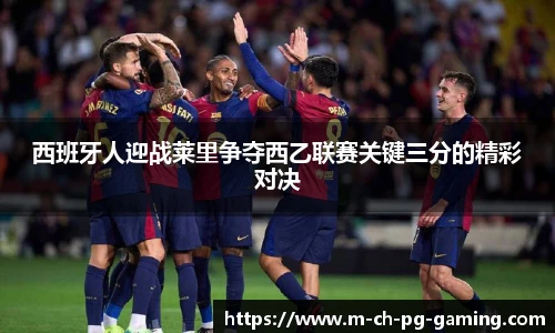 西班牙人迎战莱里争夺西乙联赛关键三分的精彩对决