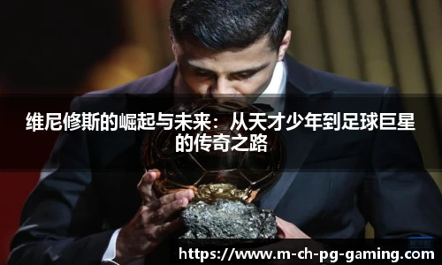 维尼修斯的崛起与未来：从天才少年到足球巨星的传奇之路