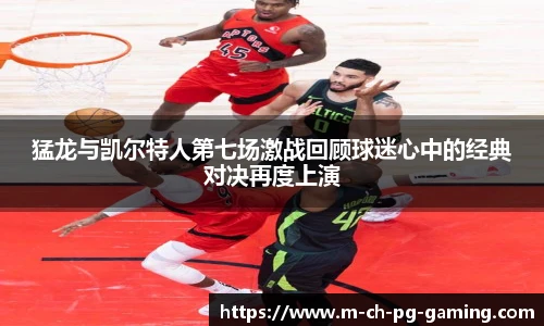猛龙与凯尔特人第七场激战回顾球迷心中的经典对决再度上演