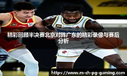 精彩回顾半决赛北京对阵广东的精彩录像与赛后分析