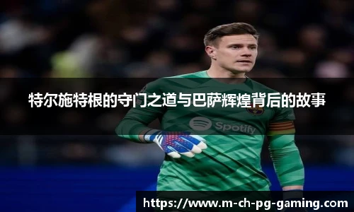 特尔施特根的守门之道与巴萨辉煌背后的故事
