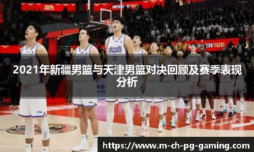 2021年新疆男篮与天津男篮对决回顾及赛季表现分析